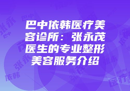 巴中依韩医疗美容诊所：张永茂医生的专业整形美容服务介绍