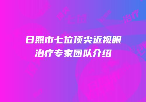 日照市七位顶尖近视眼治疗专家团队介绍