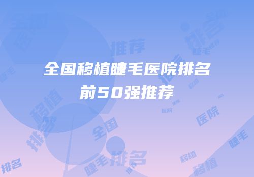 全国移植睫毛医院排名前50强推荐