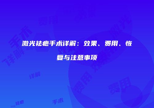 激光祛疤手术详解：效果、费用、恢复与注意事项