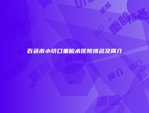 百色市小切口重睑术医院排名及简介