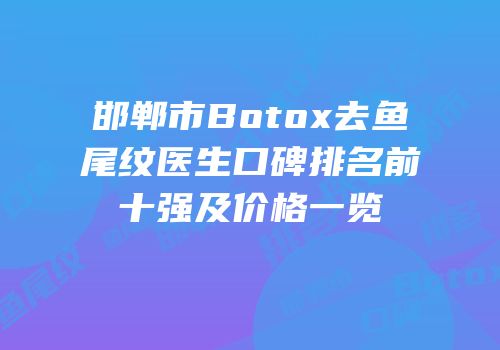 邯郸市Botox去鱼尾纹医生口碑排名前十强及价格一览