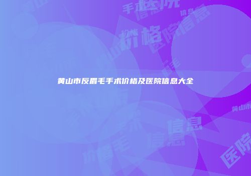黄山市反眉毛手术价格及医院信息大全