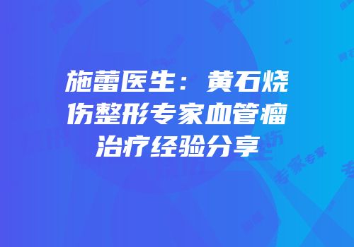施蕾医生：黄石烧伤整形专家血管瘤治疗经验分享