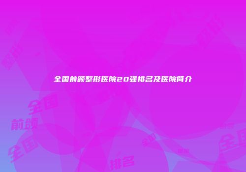 全国前颌整形医院20强排名及医院简介