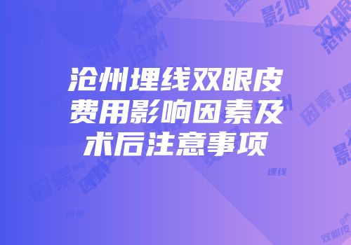 沧州埋线双眼皮费用影响因素及术后注意事项