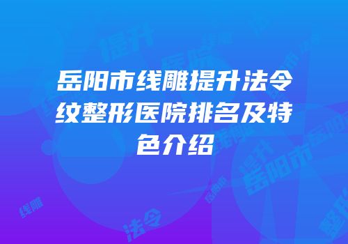 岳阳市线雕提升法令纹整形医院排名及特色介绍