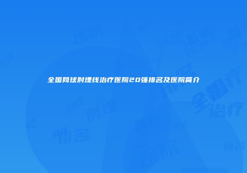 全国网球肘埋线治疗医院20强排名及医院简介