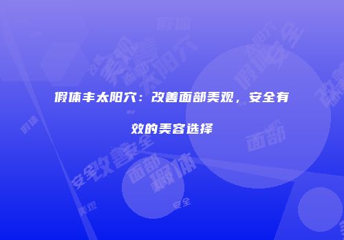 假体丰太阳穴：改善面部美观，安全有效的美容选择