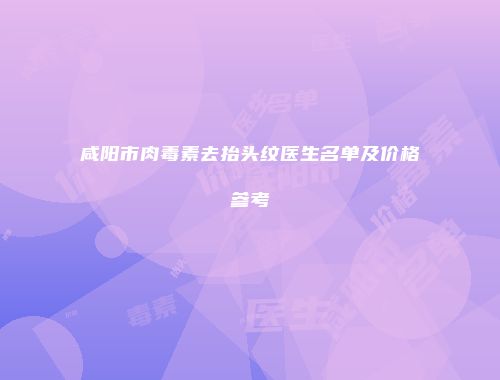 咸阳市肉毒素去抬头纹医生名单及价格参考