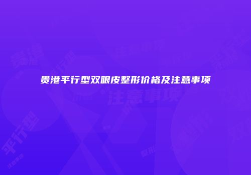 贵港平行型双眼皮整形价格及注意事项