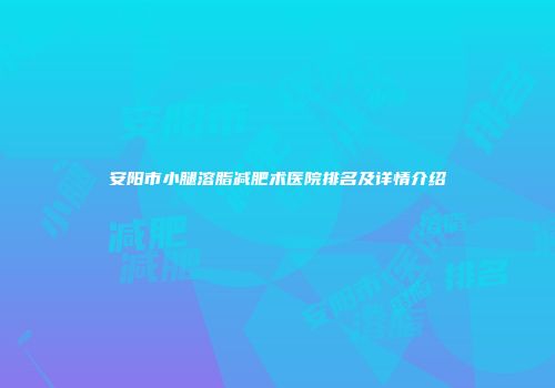 安阳市小腿溶脂减肥术医院排名及详情介绍