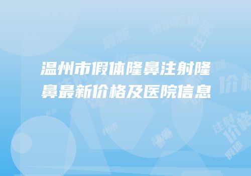 温州市假体隆鼻注射隆鼻最新价格及医院信息