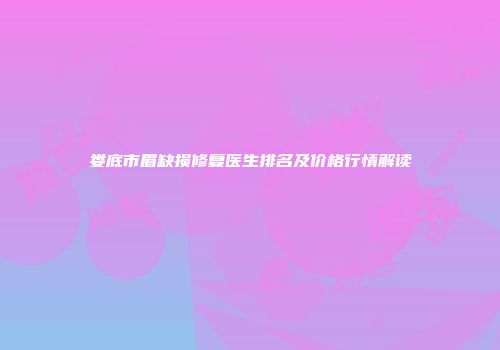 娄底市眉缺损修复医生排名及价格行情解读