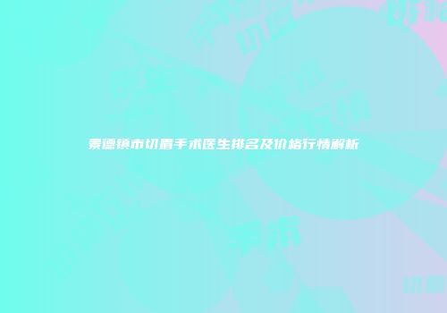 景德镇市切眉手术医生排名及价格行情解析