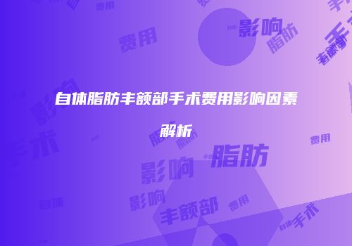 自体脂肪丰额部手术费用影响因素解析