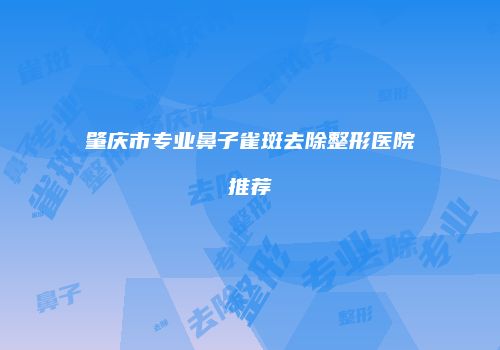 肇庆市专业鼻子雀斑去除整形医院推荐