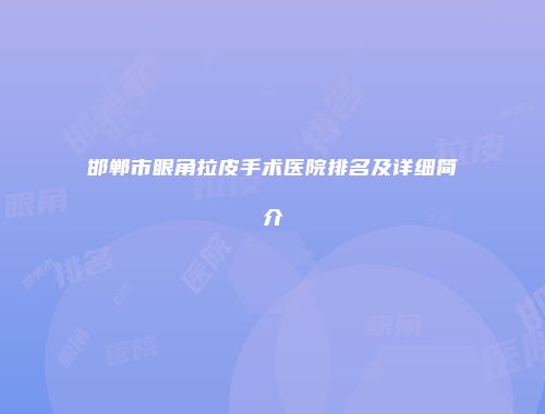 邯郸市眼角拉皮手术医院排名及详细简介
