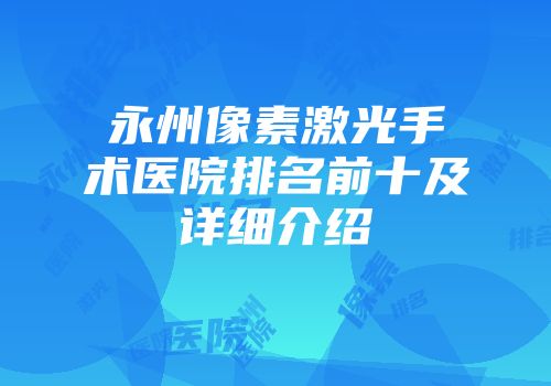 永州像素激光手术医院排名前十及详细介绍