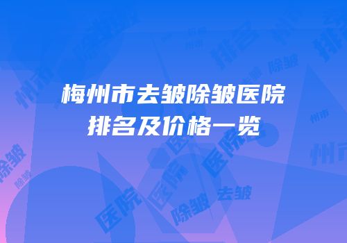 梅州市去皱除皱医院排名及价格一览