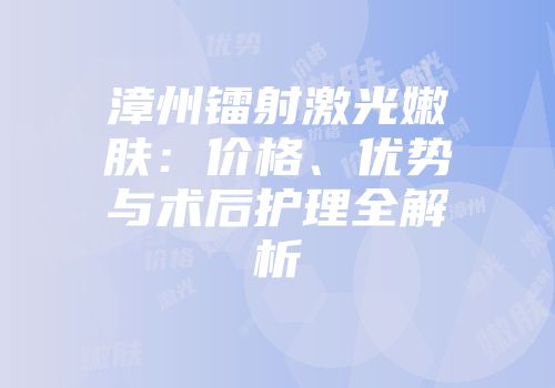 漳州镭射激光嫩肤：价格、优势与术后护理全解析