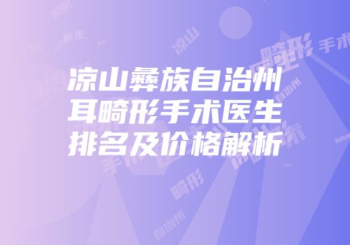 凉山彝族自治州耳畸形手术医生排名及价格解析