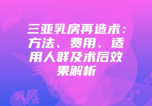 三亚乳房再造术：方法、费用、适用人群及术后效果解析