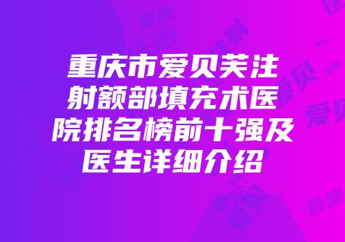 重庆市爱贝芙注射额部填充术医院排名榜前十强及医生详细介绍