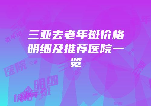 三亚去老年斑价格明细及推荐医院一览