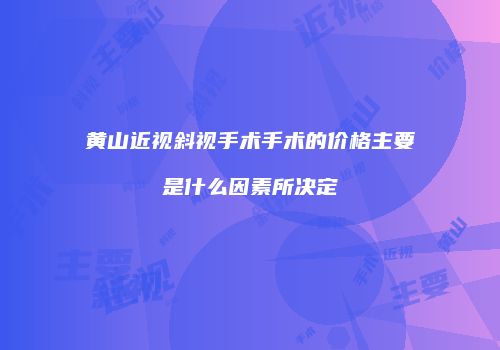 黄山近视斜视手术手术的价格主要是什么因素所决定