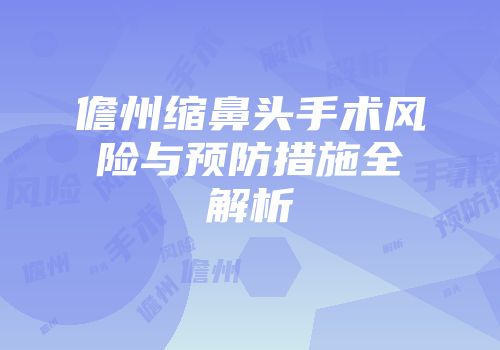 儋州缩鼻头手术风险与预防措施全解析