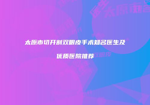 太原市切开割双眼皮手术知名医生及优质医院推荐