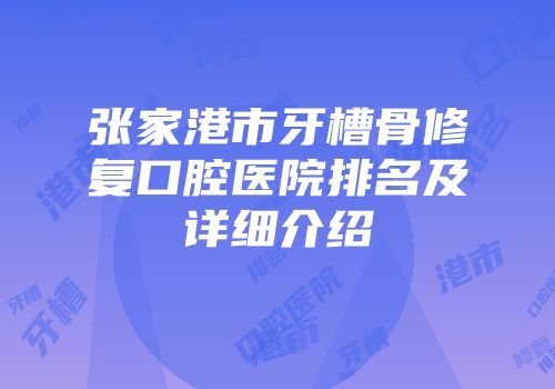 张家港市牙槽骨修复口腔医院排名及详细介绍