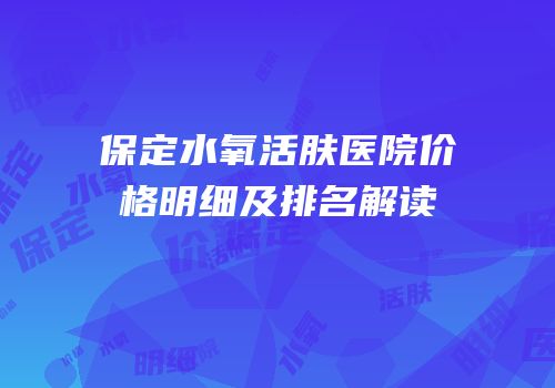 保定水氧活肤医院价格明细及排名解读