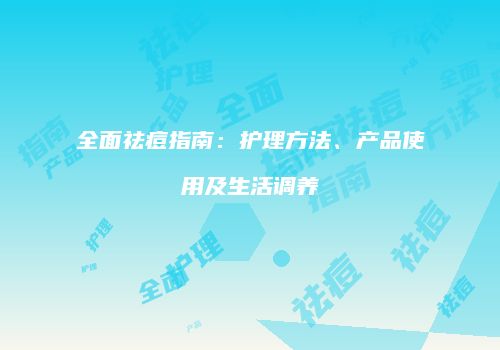 全面祛痘指南：护理方法、产品使用及生活调养