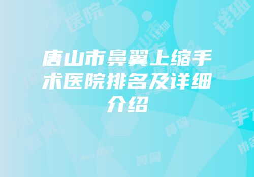 唐山市鼻翼上缩手术医院排名及详细介绍