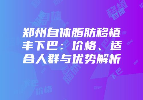 郑州自体脂肪移植丰下巴：价格、适合人群与优势解析