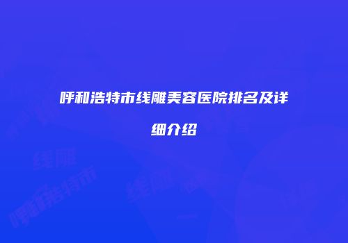 呼和浩特市线雕美容医院排名及详细介绍
