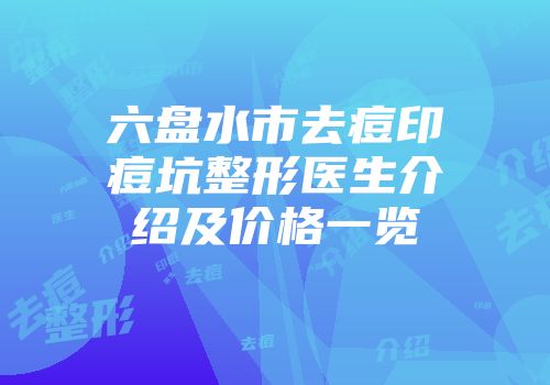 六盘水市去痘印痘坑整形医生介绍及价格一览