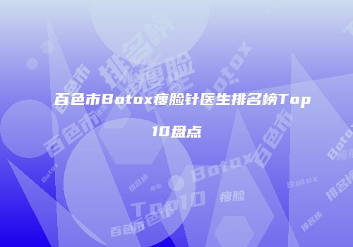百色市Botox瘦脸针医生排名榜Top10盘点