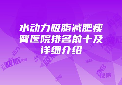 水动力吸脂减肥瘦臀医院排名前十及详细介绍