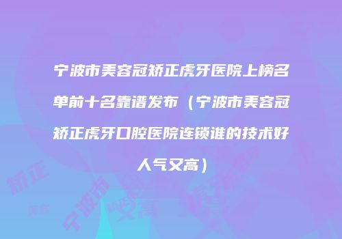 宁波市美容冠矫正虎牙医院上榜名单前十名靠谱发布（宁波市美容冠矫正虎牙口腔医院连锁谁的技术好人气又高）