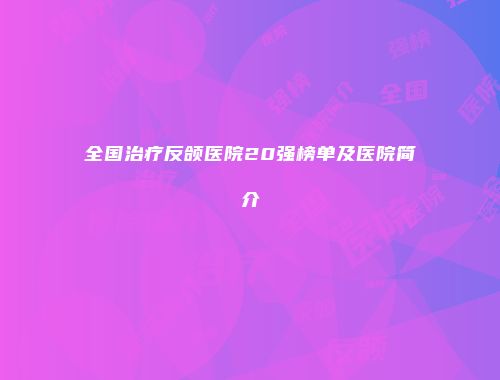 全国治疗反颌医院20强榜单及医院简介