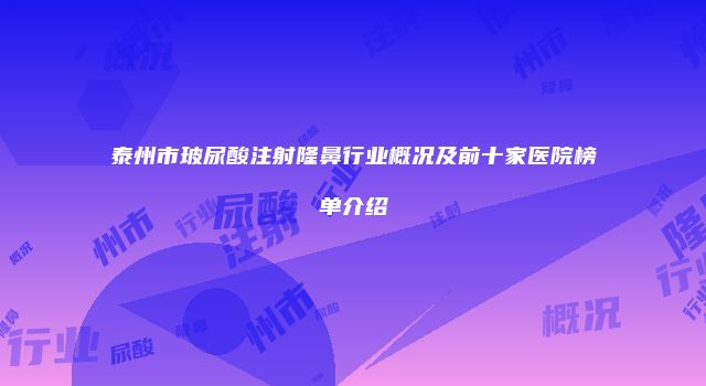 泰州市玻尿酸注射隆鼻行业概况及前十家医院榜单介绍