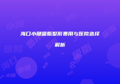 海口小腿吸脂整形费用与医院选择解析
