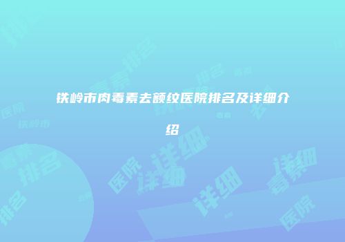 铁岭市肉毒素去额纹医院排名及详细介绍