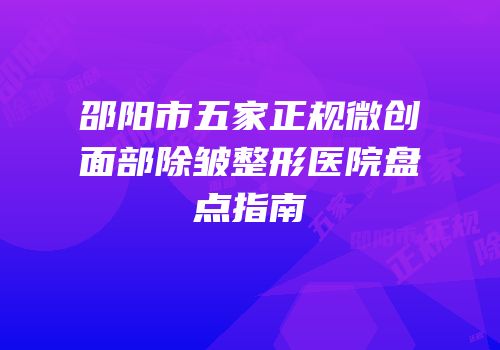 邵阳市五家正规微创面部除皱整形医院盘点指南