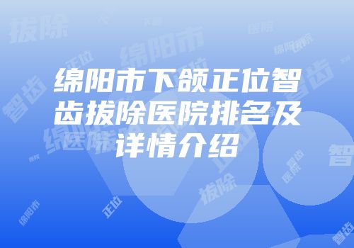 绵阳市下颌正位智齿拔除医院排名及详情介绍