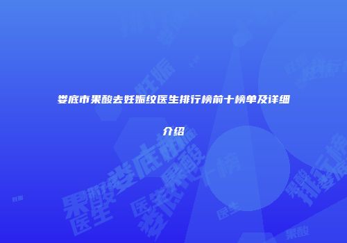 娄底市果酸去妊娠纹医生排行榜前十榜单及详细介绍