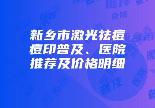 新乡市激光祛痘痘印普及、医院推荐及价格明细